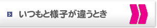 いつもと様子が違うとき