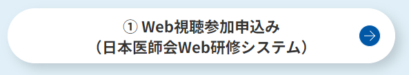 ① Web視聴参加申込み（日本医師会Web研修システム）