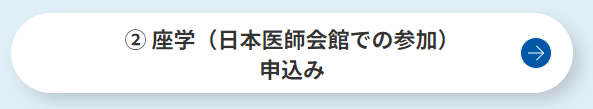 ② 座学（日本医師会館での参加）申込み