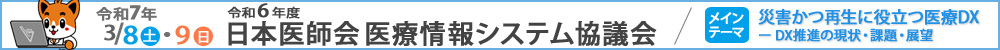 令和６年度日本医師会医療情報システム協議会【令和７年3月8日、9日開催】